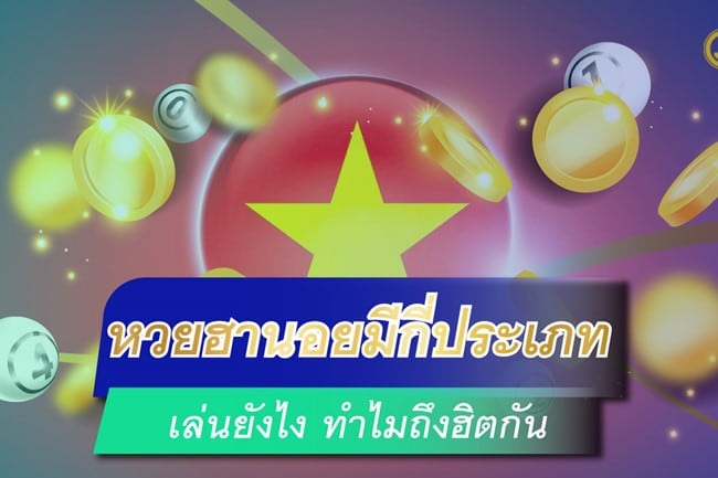 หวยฮานอยมีกี่ประเภท เล่นยังไง ทำไมถึงฮิตกันในหมู่นักเล่นหวยชาวไทย